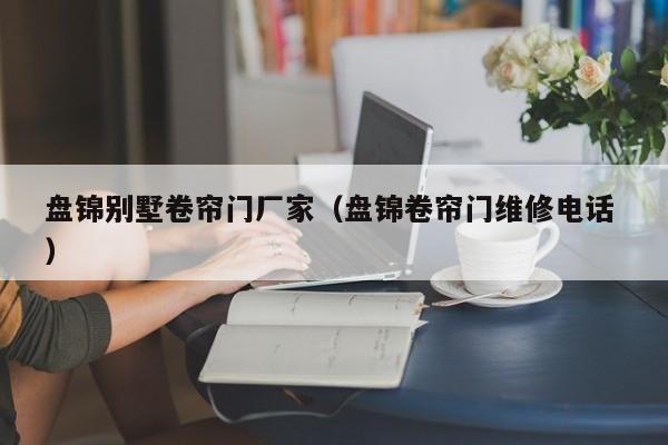 盤錦別墅卷簾門廠家（盤錦卷簾門維修電話 ）