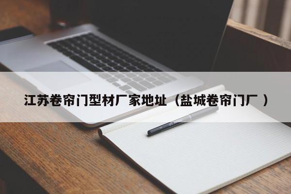 江蘇卷簾門型材廠家地址（鹽城卷簾門廠 ）