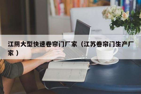 江陰大型快速卷簾門(mén)廠家（江蘇卷簾門(mén)生產(chǎn)廠家 ）
